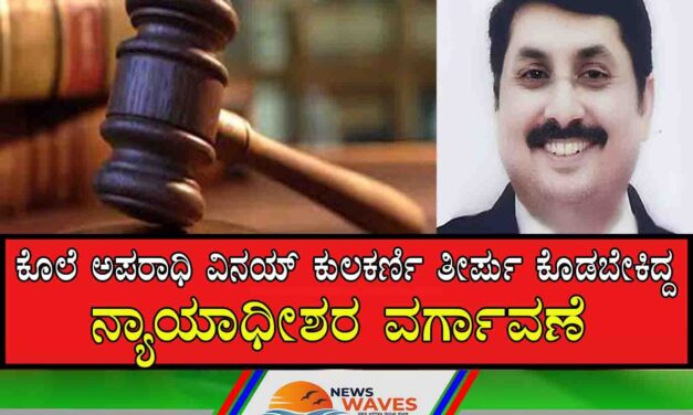 ವಿನಯ್ ಕುಲಕರ್ಣಿ ಪ್ರಕರಣ : ಶಿಕ್ಷೆ ಪ್ರಕಟಿಸಬೇಕಿದ್ದ ನ್ಯಾಯಾಧೀಶರ ವರ್ಗಾವಣೆ